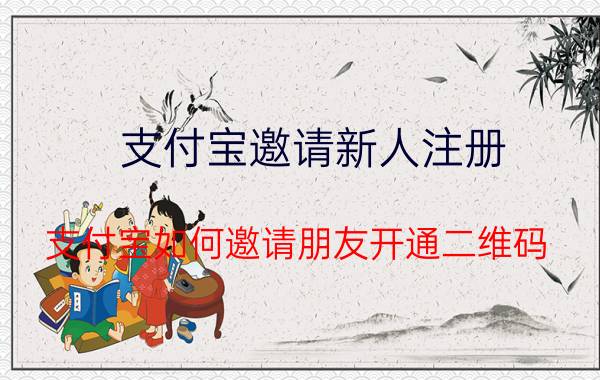 支付宝邀请新人注册 支付宝如何邀请朋友开通二维码？